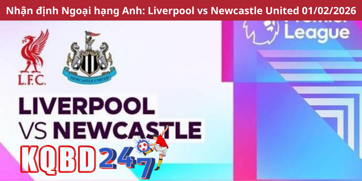 Nhận định Ngoại hạng Anh: Liverpool vs Newcastle United 01/02/2026